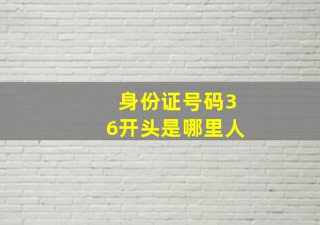 身份证号码36开头是哪里人