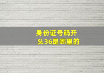 身份证号码开头36是哪里的