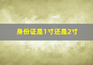 身份证是1寸还是2寸