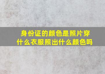 身份证的颜色是照片穿什么衣服照出什么颜色吗