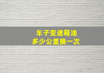 车子变速箱油多少公里换一次