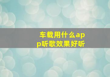 车载用什么app听歌效果好听