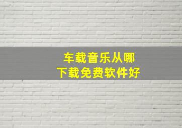 车载音乐从哪下载免费软件好