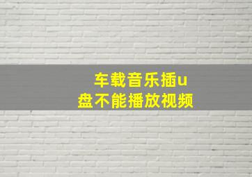 车载音乐插u盘不能播放视频