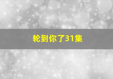 轮到你了31集