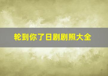 轮到你了日剧剧照大全