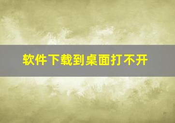 软件下载到桌面打不开