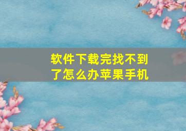 软件下载完找不到了怎么办苹果手机