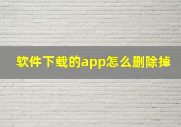 软件下载的app怎么删除掉