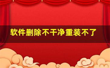 软件删除不干净重装不了