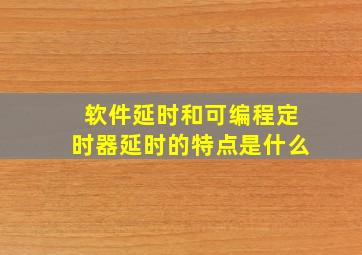 软件延时和可编程定时器延时的特点是什么