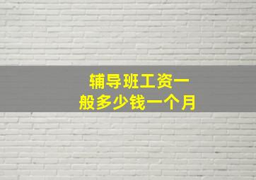 辅导班工资一般多少钱一个月