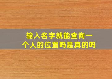 输入名字就能查询一个人的位置吗是真的吗