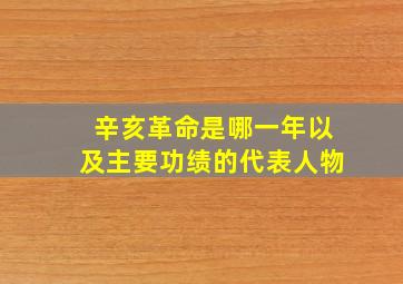 辛亥革命是哪一年以及主要功绩的代表人物