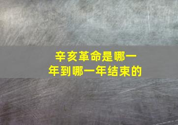 辛亥革命是哪一年到哪一年结束的