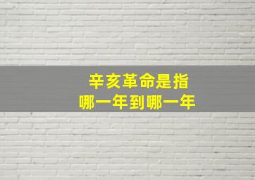 辛亥革命是指哪一年到哪一年