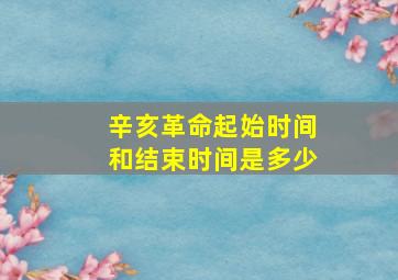 辛亥革命起始时间和结束时间是多少