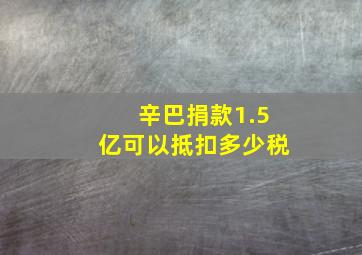 辛巴捐款1.5亿可以抵扣多少税