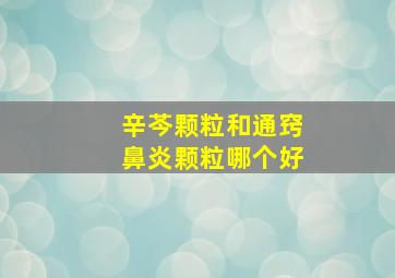 辛芩颗粒和通窍鼻炎颗粒哪个好