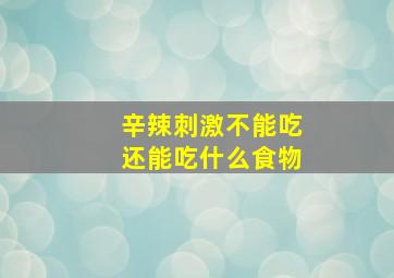 辛辣刺激不能吃还能吃什么食物