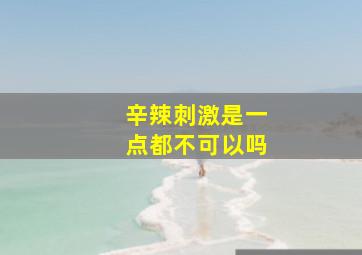 辛辣刺激是一点都不可以吗