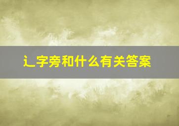 辶字旁和什么有关答案