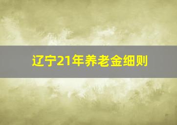 辽宁21年养老金细则