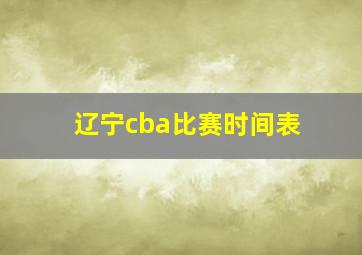 辽宁cba比赛时间表