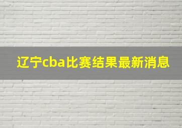 辽宁cba比赛结果最新消息