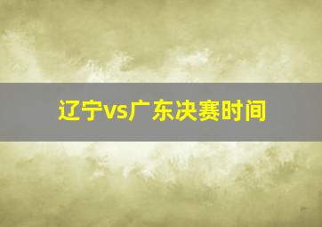 辽宁vs广东决赛时间