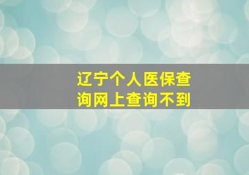 辽宁个人医保查询网上查询不到