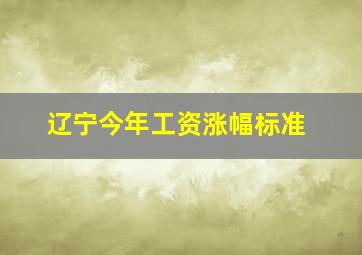 辽宁今年工资涨幅标准