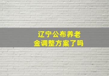 辽宁公布养老金调整方案了吗