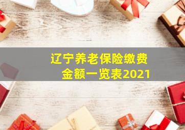 辽宁养老保险缴费金额一览表2021