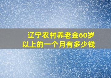 辽宁农村养老金60岁以上的一个月有多少钱