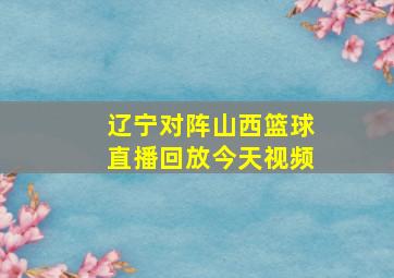 辽宁对阵山西篮球直播回放今天视频