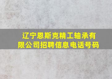 辽宁恩斯克精工轴承有限公司招聘信息电话号码