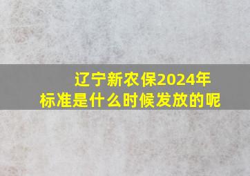 辽宁新农保2024年标准是什么时候发放的呢