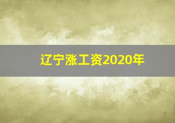 辽宁涨工资2020年