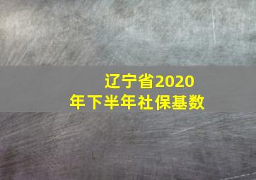 辽宁省2020年下半年社保基数