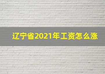 辽宁省2021年工资怎么涨