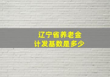 辽宁省养老金计发基数是多少