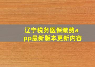 辽宁税务医保缴费app最新版本更新内容