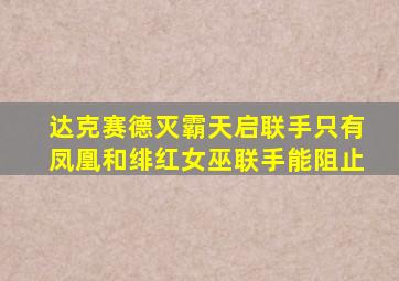 达克赛德灭霸天启联手只有凤凰和绯红女巫联手能阻止