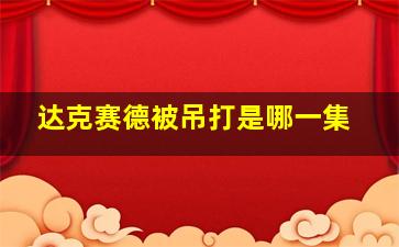 达克赛德被吊打是哪一集