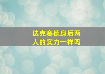 达克赛德身后两人的实力一样吗