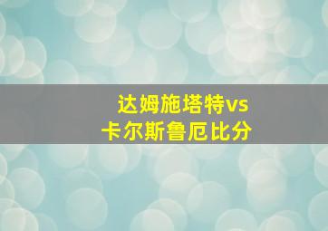 达姆施塔特vs卡尔斯鲁厄比分