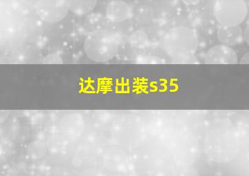 达摩出装s35