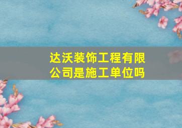 达沃装饰工程有限公司是施工单位吗