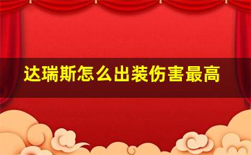 达瑞斯怎么出装伤害最高